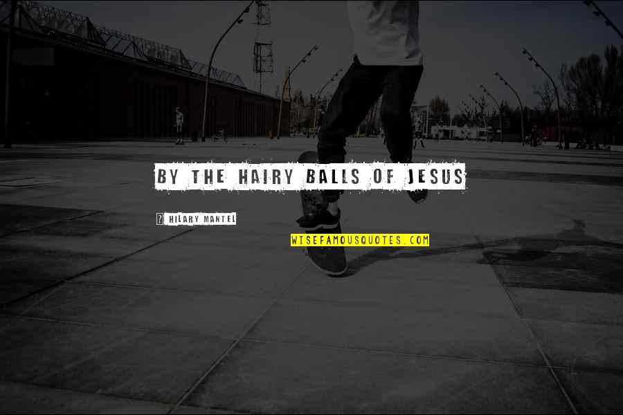 The Wolf Quotes By Hilary Mantel: By the hairy balls of Jesus