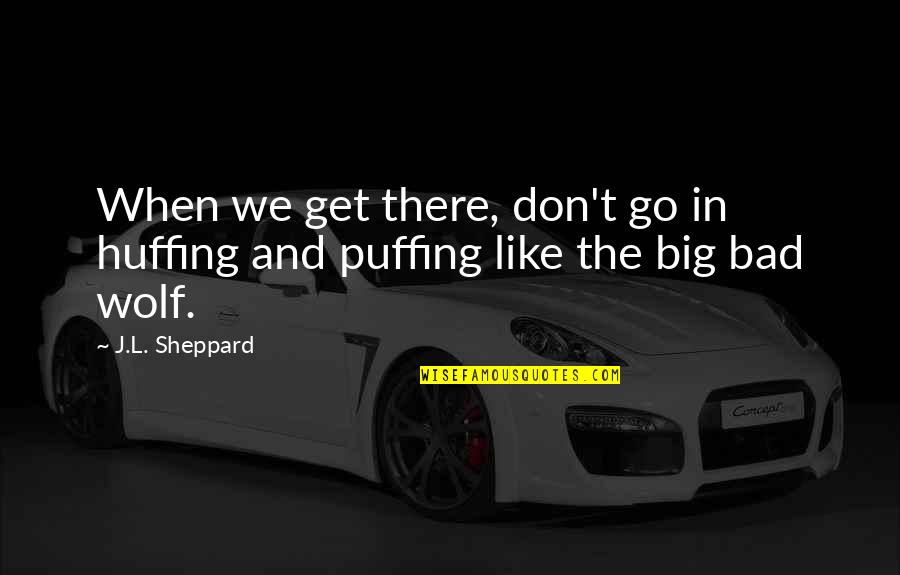 The Wolf Quotes By J.L. Sheppard: When we get there, don't go in huffing