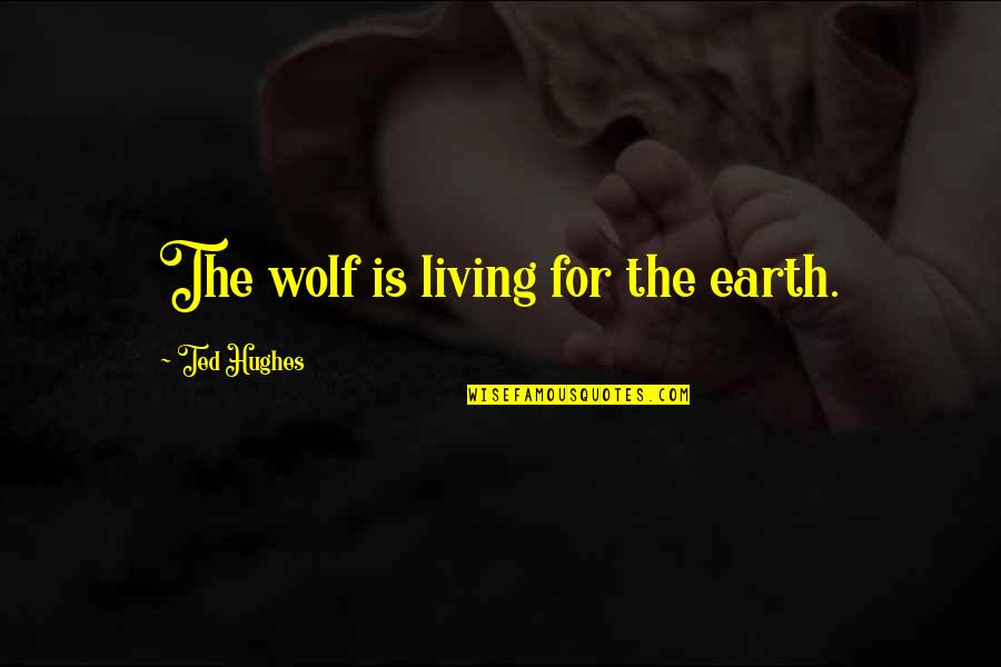 The Wolf Quotes By Ted Hughes: The wolf is living for the earth.