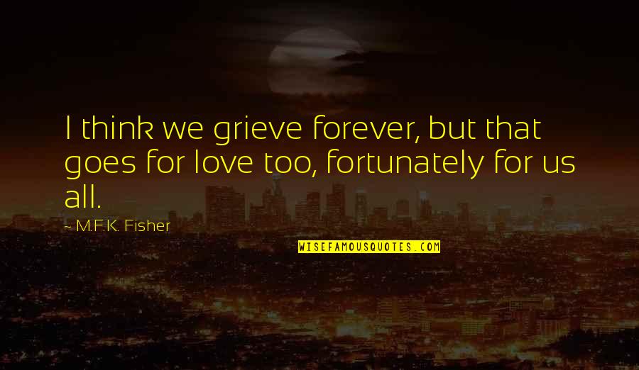 The Woman In The Window Quotes By M.F.K. Fisher: I think we grieve forever, but that goes