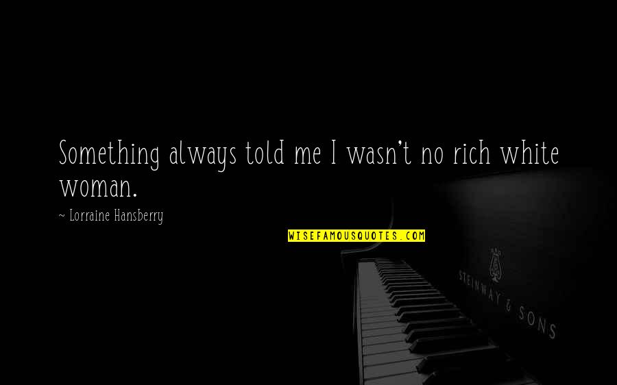 The Woman In White Quotes By Lorraine Hansberry: Something always told me I wasn't no rich