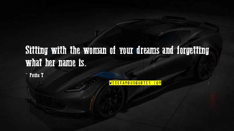 The Woman Of Your Dreams Quotes By Pusha T: Sitting with the woman of your dreams and