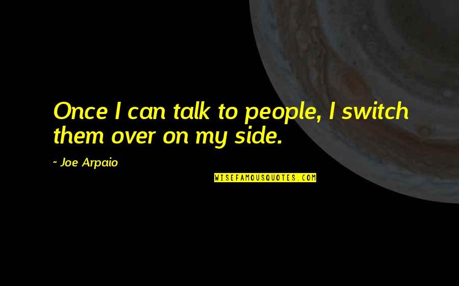 The Woman Who Follows The Crowd Quotes By Joe Arpaio: Once I can talk to people, I switch