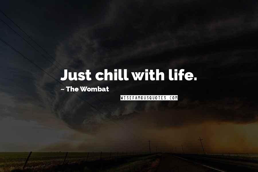 The Wombat quotes: Just chill with life.