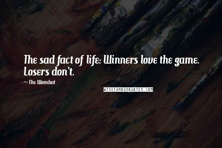 The Wombat quotes: The sad fact of life: Winners love the game. Losers don't.