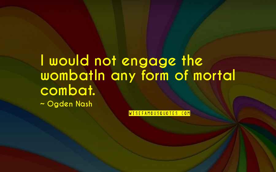 The Wombats Quotes By Ogden Nash: I would not engage the wombatIn any form