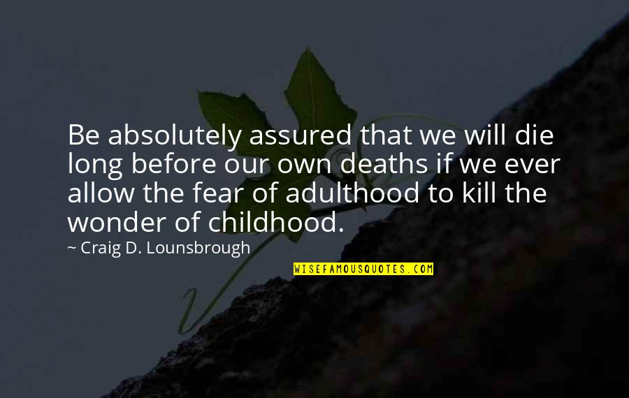 The Wonder Of A Child Quotes By Craig D. Lounsbrough: Be absolutely assured that we will die long
