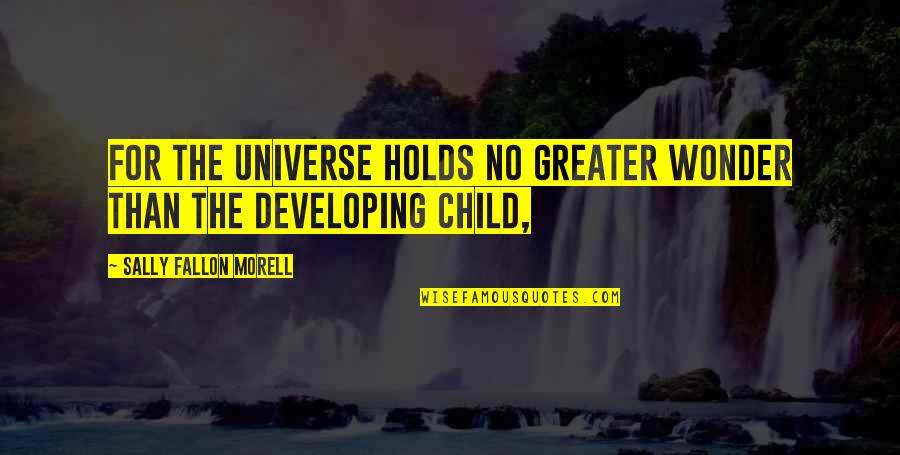 The Wonder Of A Child Quotes By Sally Fallon Morell: For the universe holds no greater wonder than