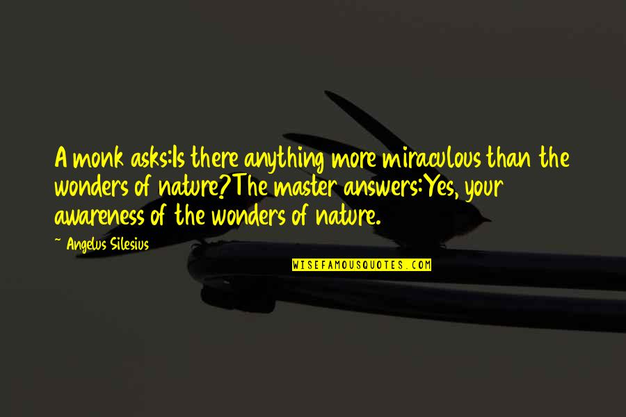 The Wonder Of Nature Quotes By Angelus Silesius: A monk asks:Is there anything more miraculous than The Wonder Of Nature Quotes By Angelus Silesius: A monk asks:Is there anything more miraculous than