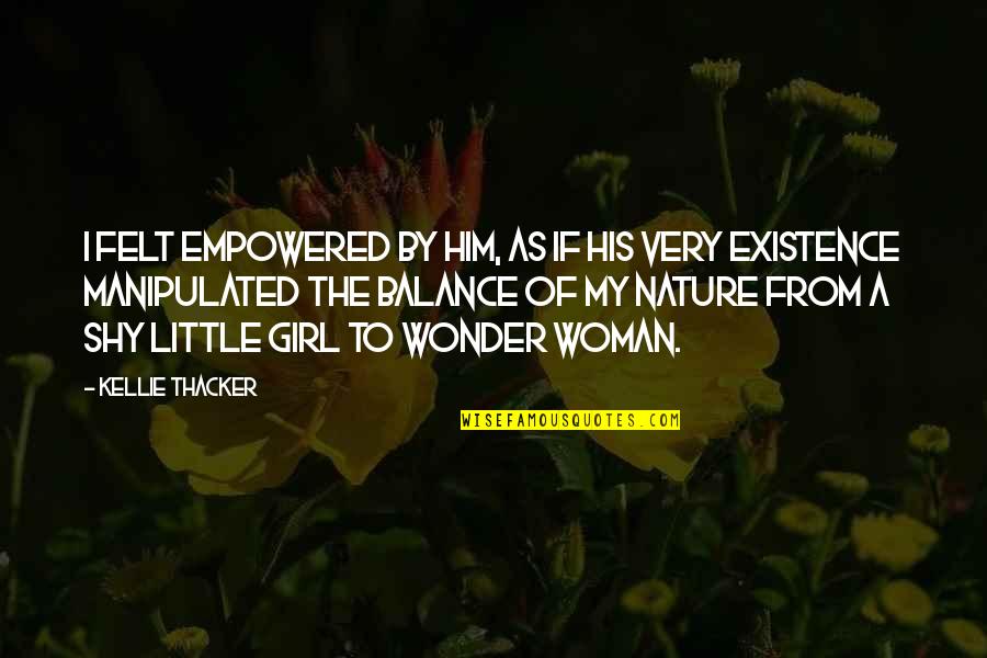 The Wonder Of Nature Quotes By Kellie Thacker: I felt empowered by him, as if his The Wonder Of Nature Quotes By Kellie Thacker: I felt empowered by him, as if his