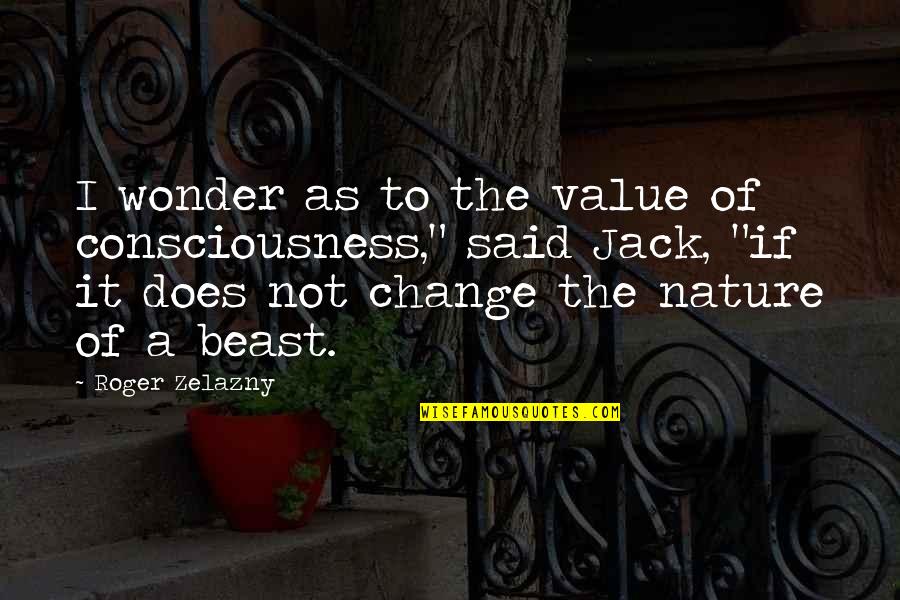The Wonder Of Nature Quotes By Roger Zelazny: I wonder as to the value of consciousness," The Wonder Of Nature Quotes By Roger Zelazny: I wonder as to the value of consciousness,"