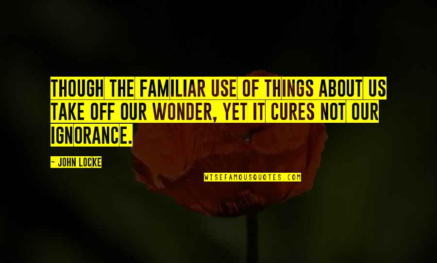 The Wonder Quotes By John Locke: Though the familiar use of things about us