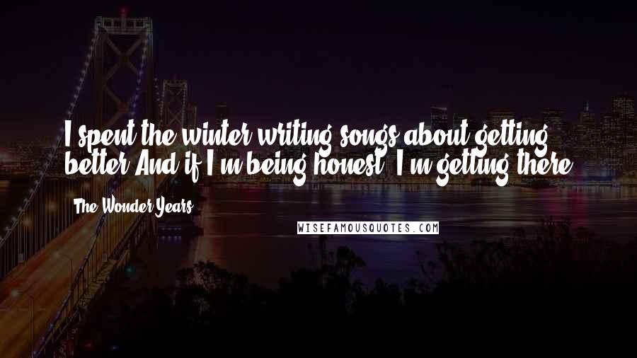 The Wonder Years quotes: I spent the winter writing songs about getting better And if I'm being honest, I'm getting there