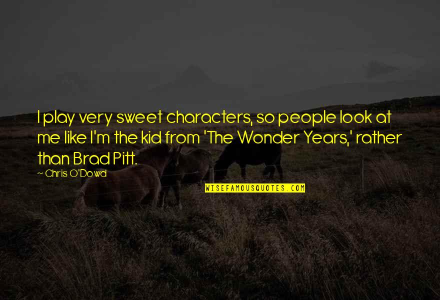 The Wonder Years Quotes By Chris O'Dowd: I play very sweet characters, so people look The Wonder Years Quotes By Chris O'Dowd: I play very sweet characters, so people look