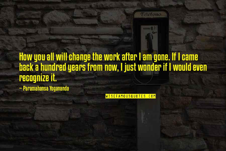 The Wonder Years Quotes By Paramahansa Yogananda: How you all will change the work after The Wonder Years Quotes By Paramahansa Yogananda: How you all will change the work after