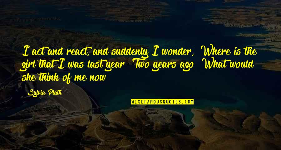 The Wonder Years Quotes By Sylvia Plath: I act and react, and suddenly I wonder, The Wonder Years Quotes By Sylvia Plath: I act and react, and suddenly I wonder,