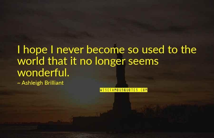 The Wonderful World Quotes By Ashleigh Brilliant: I hope I never become so used to