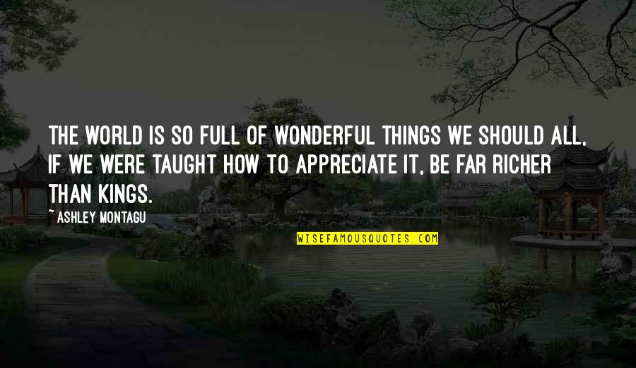 The Wonderful World Quotes By Ashley Montagu: The world is so full of wonderful things