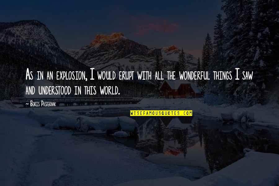The Wonderful World Quotes By Boris Pasternak: As in an explosion, I would erupt with