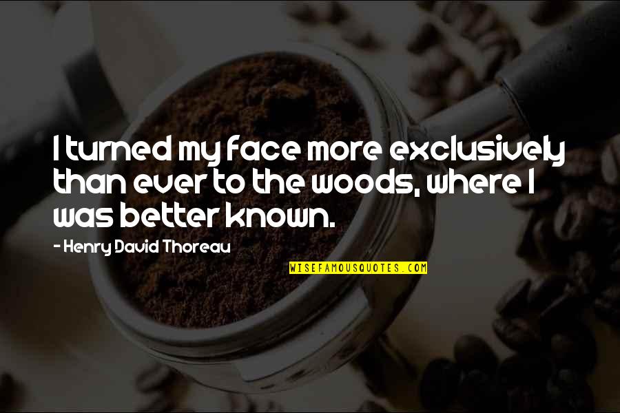 The Woods Thoreau Quotes By Henry David Thoreau: I turned my face more exclusively than ever