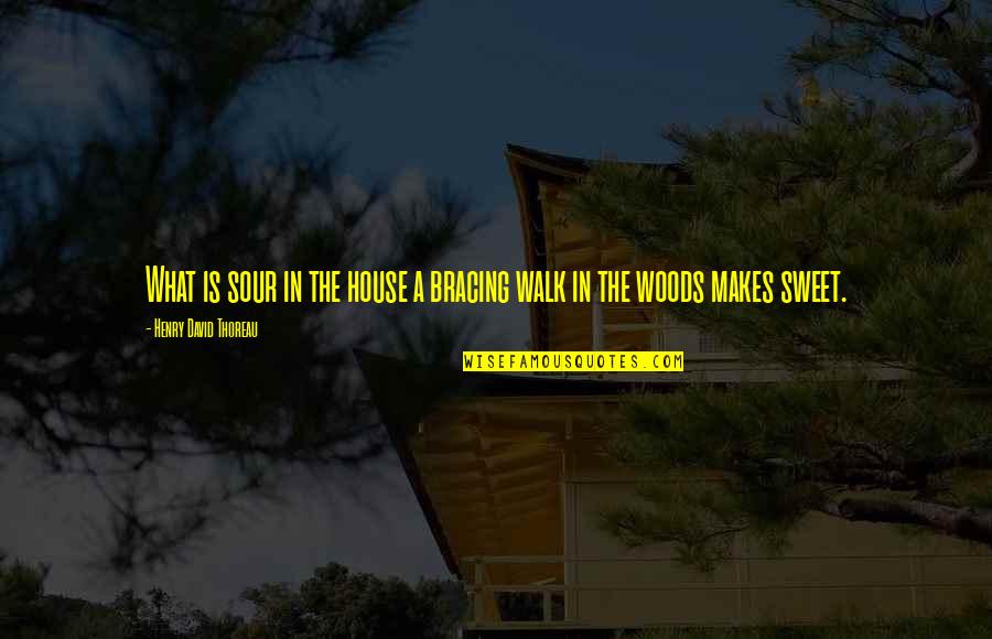 The Woods Thoreau Quotes By Henry David Thoreau: What is sour in the house a bracing