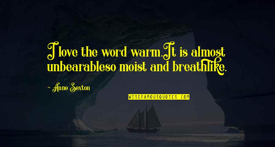 The Word Almost Quotes By Anne Sexton: I love the word warm.It is almost unbearableso