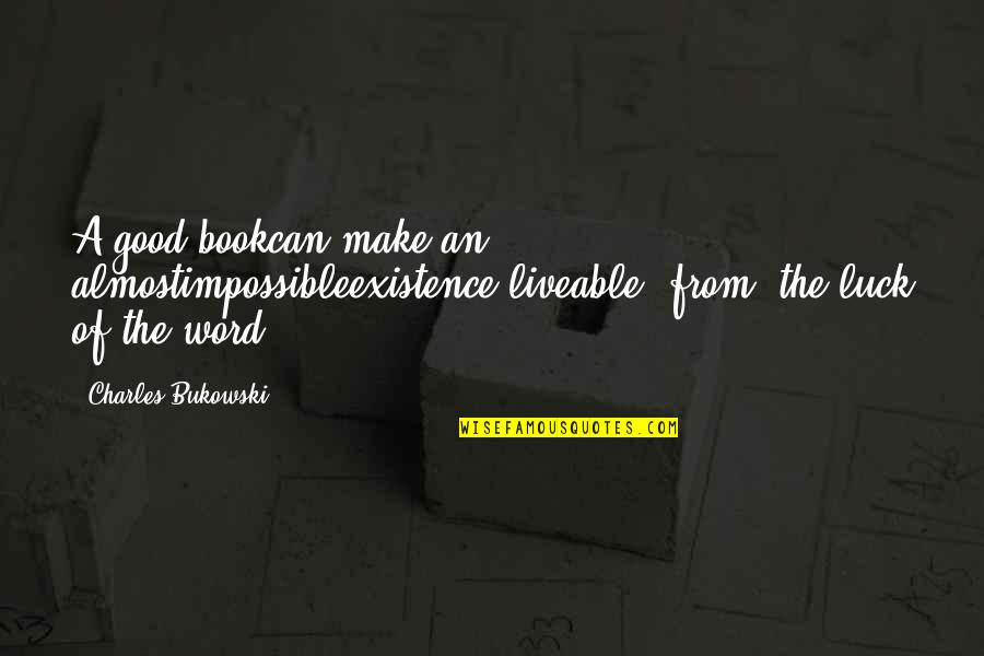 The Word Almost Quotes By Charles Bukowski: A good bookcan make an almostimpossibleexistence,liveable( from 'the