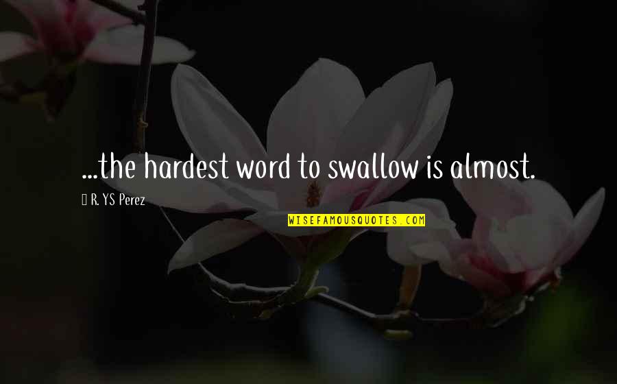 The Word Almost Quotes By R. YS Perez: ...the hardest word to swallow is almost.