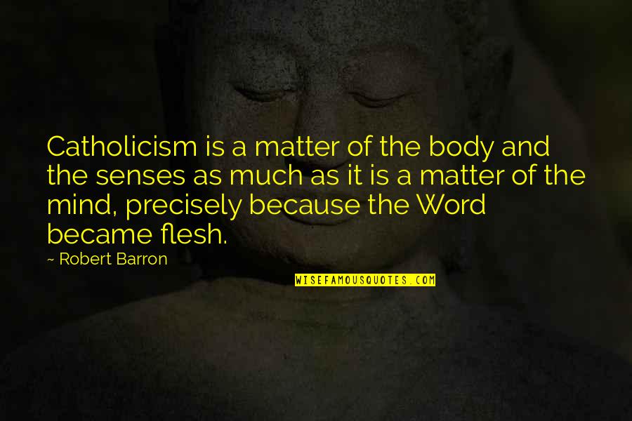 The Word Became Flesh Quotes By Robert Barron: Catholicism is a matter of the body and The Word Became Flesh Quotes By Robert Barron: Catholicism is a matter of the body and