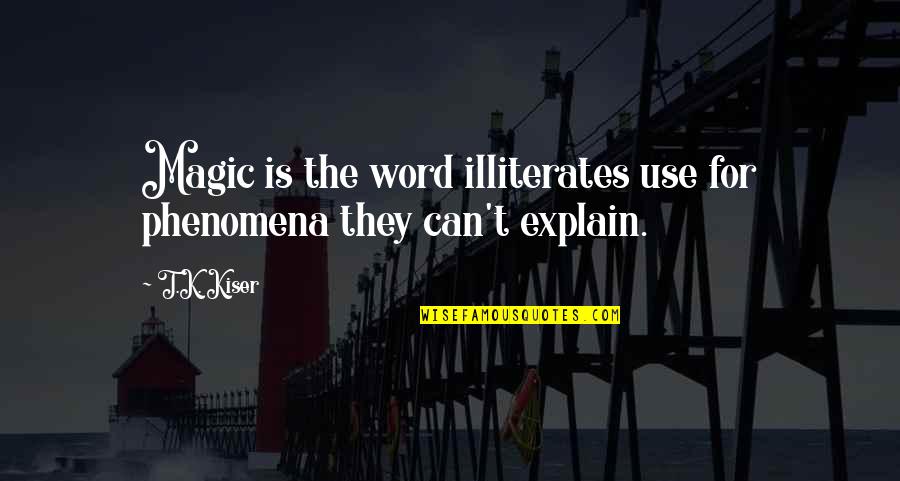 The Word Can't Quotes By T.K. Kiser: Magic is the word illiterates use for phenomena