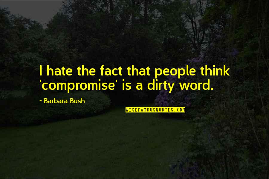 The Word Hate Quotes By Barbara Bush: I hate the fact that people think 'compromise'