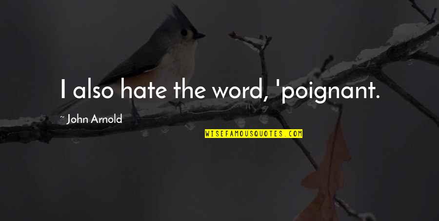The Word Hate Quotes By John Arnold: I also hate the word, 'poignant.