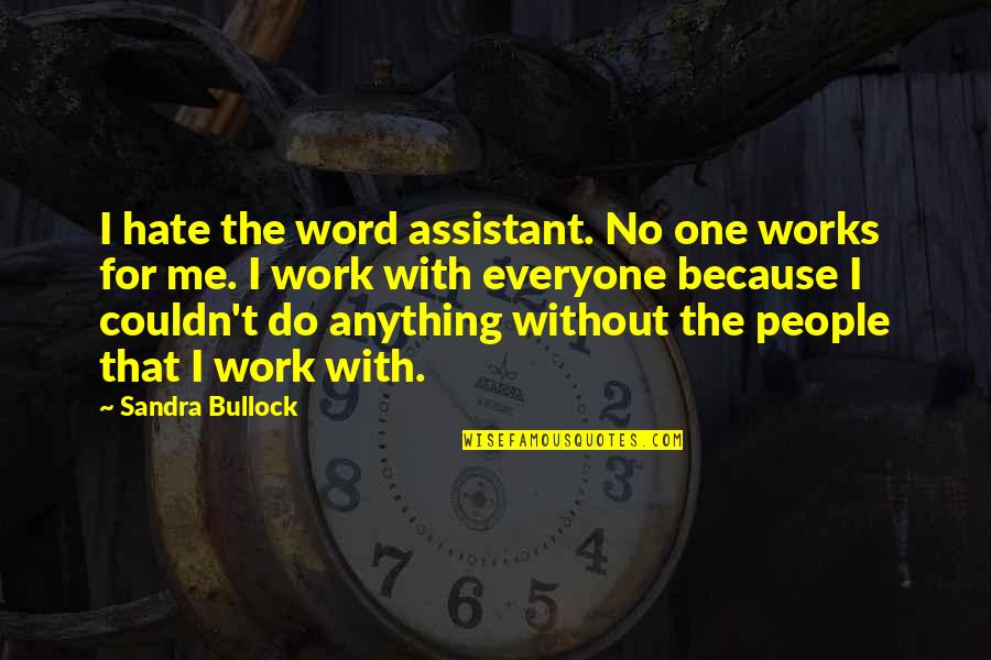 The Word Hate Quotes By Sandra Bullock: I hate the word assistant. No one works The Word Hate Quotes By Sandra Bullock: I hate the word assistant. No one works
