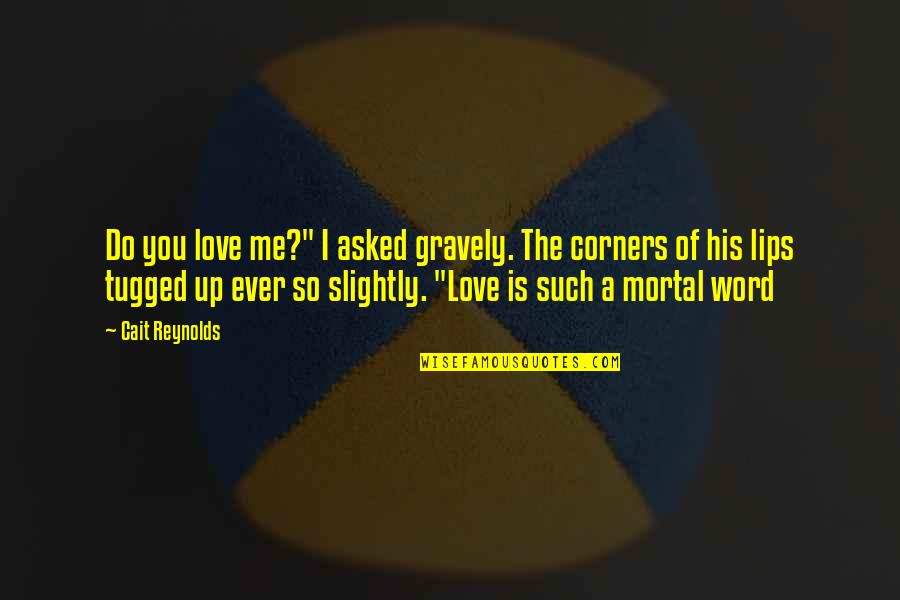 The Word I Love You Quotes By Cait Reynolds: Do you love me?" I asked gravely. The The Word I Love You Quotes By Cait Reynolds: Do you love me?" I asked gravely. The