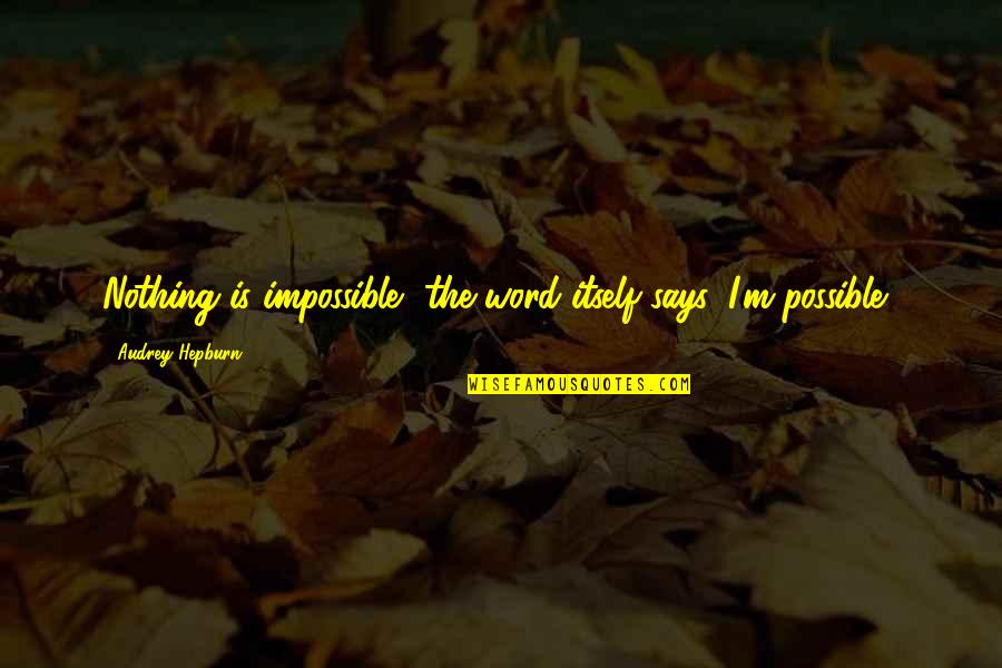 The Word Impossible Quotes By Audrey Hepburn: Nothing is impossible, the word itself says 'I'm