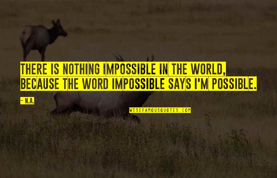 The Word Impossible Quotes By N.a.: There is nothing impossible in the world, because
