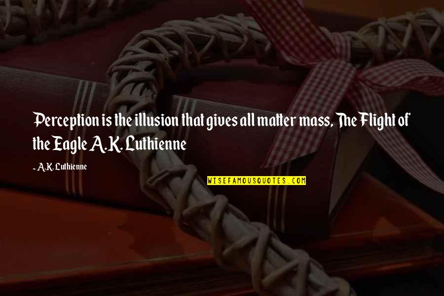 The Word K Quotes By A.K. Luthienne: Perception is the illusion that gives all matter