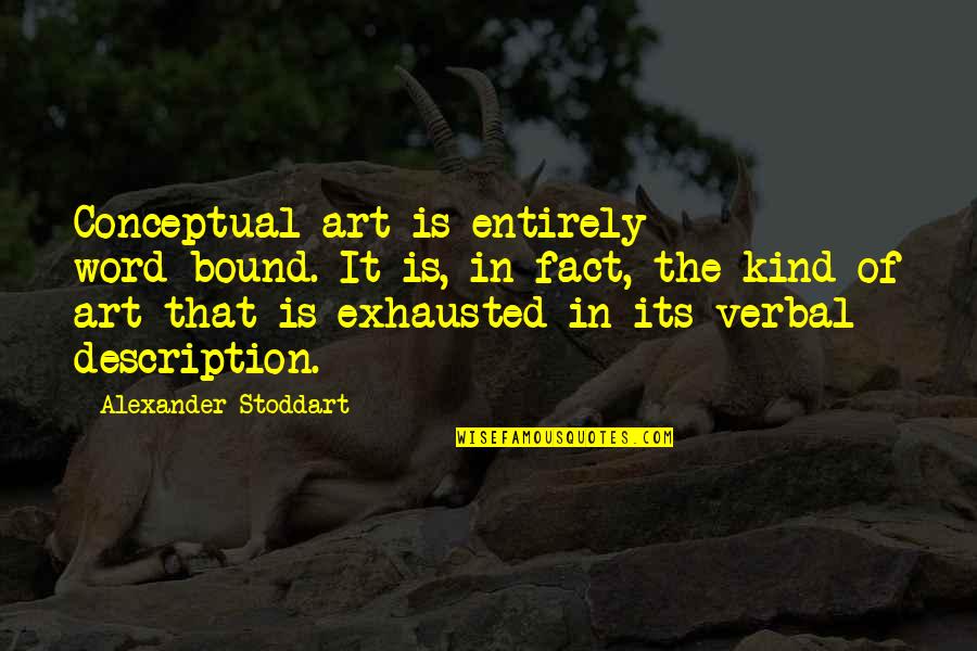 The Word Kind Quotes By Alexander Stoddart: Conceptual art is entirely word-bound. It is, in The Word Kind Quotes By Alexander Stoddart: Conceptual art is entirely word-bound. It is, in