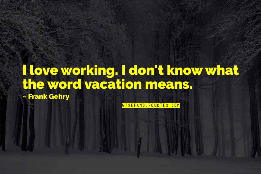 The Word Love Quotes By Frank Gehry: I love working. I don't know what the