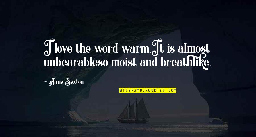 The Word Moist Quotes By Anne Sexton: I love the word warm.It is almost unbearableso