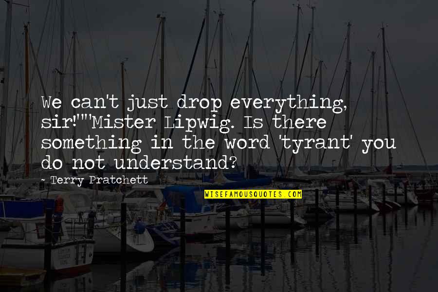 The Word Moist Quotes By Terry Pratchett: We can't just drop everything, sir!""Mister Lipwig. Is The Word Moist Quotes By Terry Pratchett: We can't just drop everything, sir!""Mister Lipwig. Is