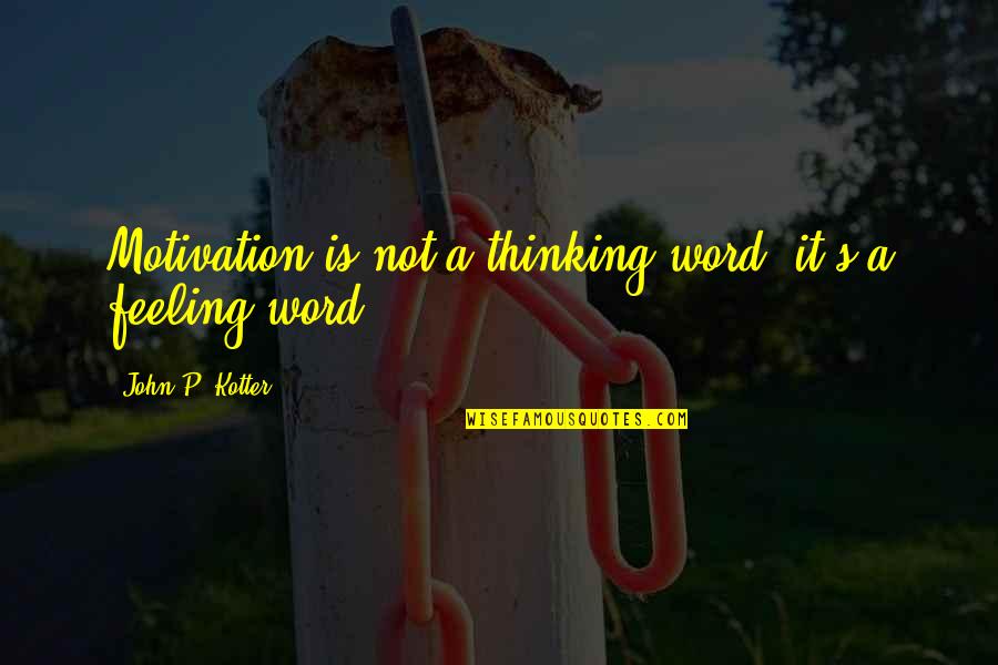 The Word Motivation Quotes By John P. Kotter: Motivation is not a thinking word; it's a