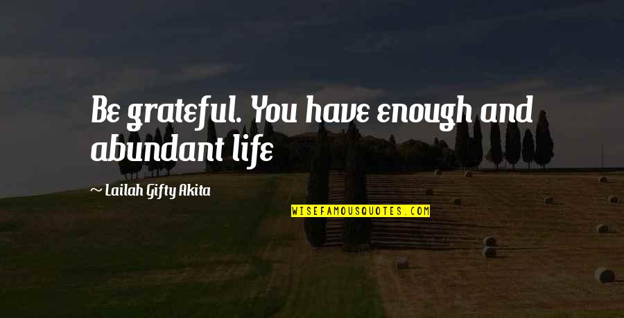 The Word Motivation Quotes By Lailah Gifty Akita: Be grateful. You have enough and abundant life The Word Motivation Quotes By Lailah Gifty Akita: Be grateful. You have enough and abundant life