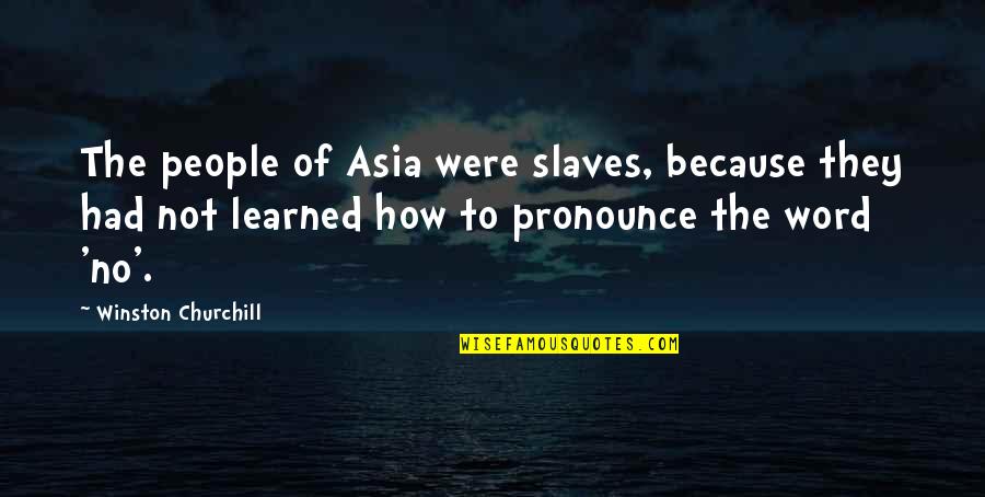 The Word No Quotes By Winston Churchill: The people of Asia were slaves, because they