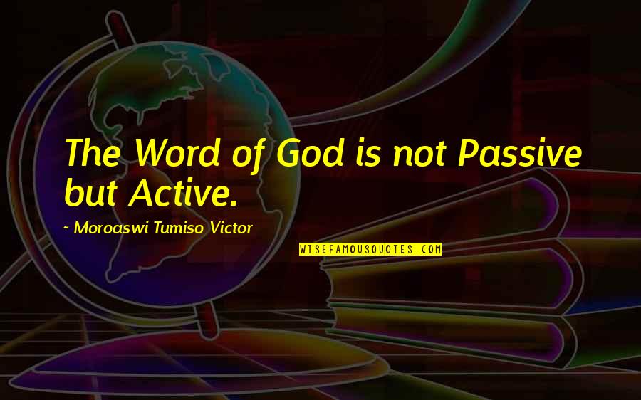 The Word Of Wisdom Quotes By Moroaswi Tumiso Victor: The Word of God is not Passive but