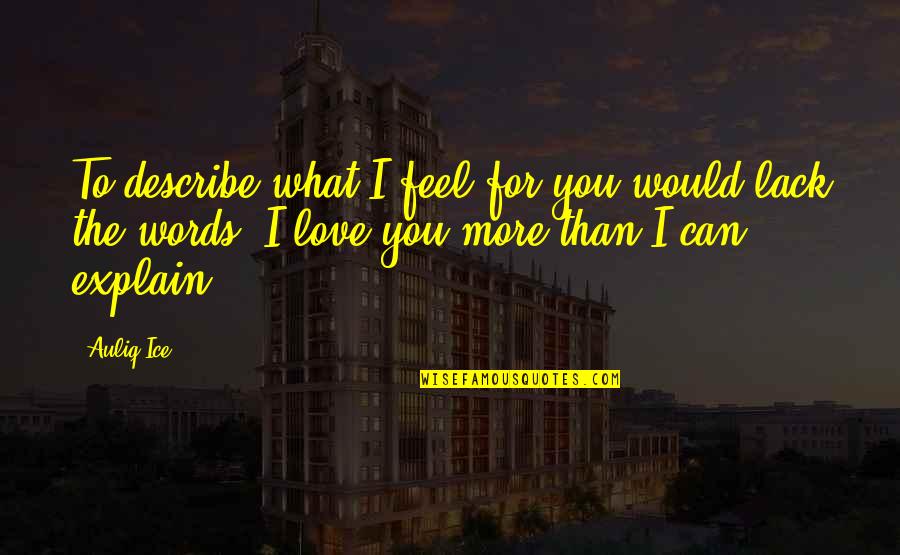 The Words I Love You Quotes By Auliq Ice: To describe what I feel for you would