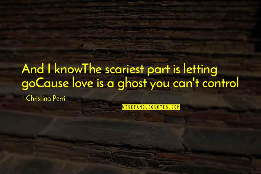The Words I Love You Quotes By Christina Perri: And I knowThe scariest part is letting goCause