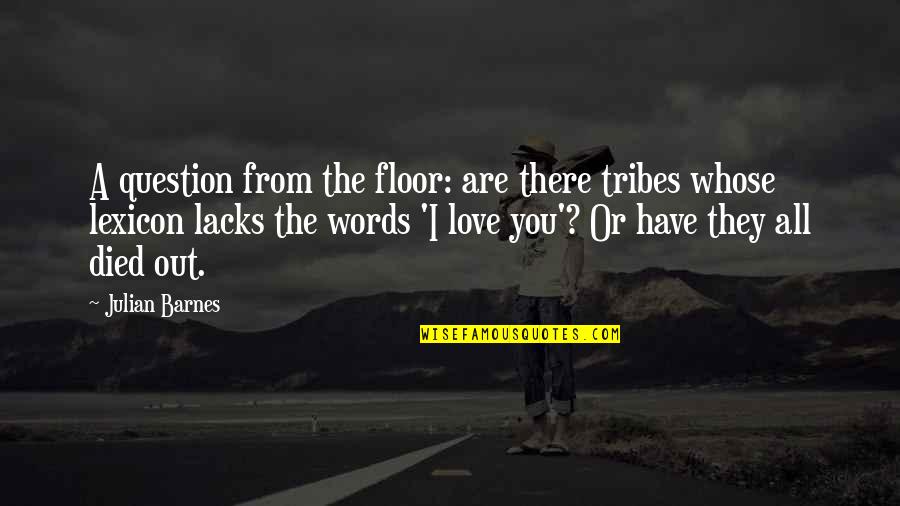 The Words I Love You Quotes By Julian Barnes: A question from the floor: are there tribes