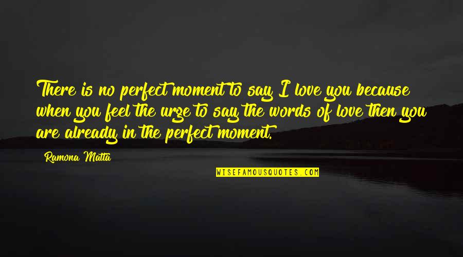 The Words I Love You Quotes By Ramona Matta: There is no perfect moment to say I