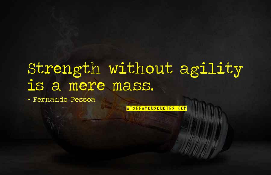 The Words I Wish I Said Quotes By Fernando Pessoa: Strength without agility is a mere mass.